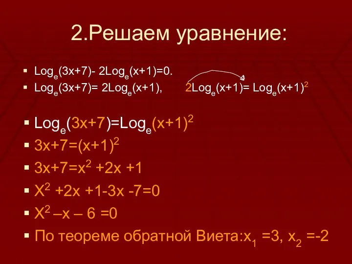 2.Решаем уравнение: Logе(3х+7)- 2Loge(x+1)=0. Logе(3х+7)= 2Loge(x+1), 2Loge(x+1)= Loge(x+1)2 Loge(3x+7)=Loge(x+1)2 3x+7=(x+1)2 3x+7=x2