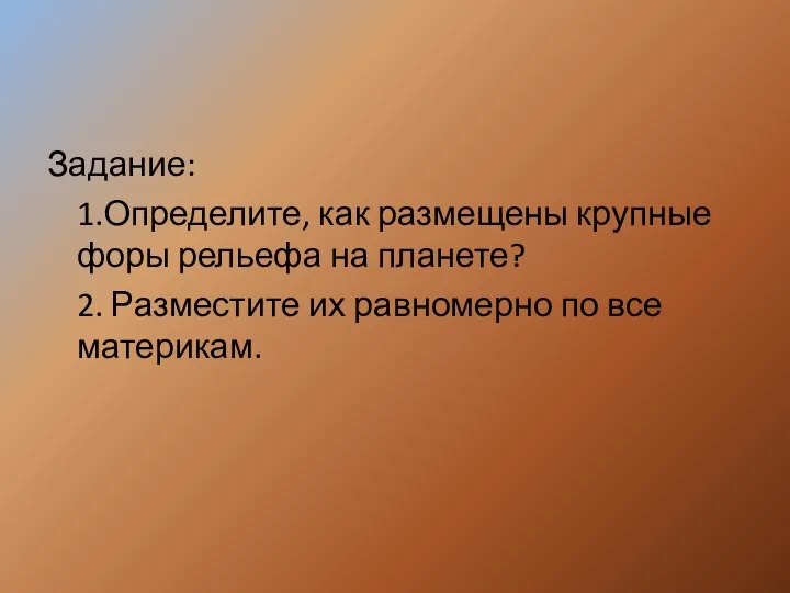 Задание: 1.Определите, как размещены крупные форы рельефа на планете? 2. Разместите их равномерно по все материкам.