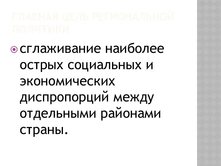 ГЛАВНАЯ ЦЕЛЬ РЕГИОНАЛЬНОЙ ПОЛИТИКИ сглаживание наиболее острых социальных и экономических диспропорций между отдельными районами страны.