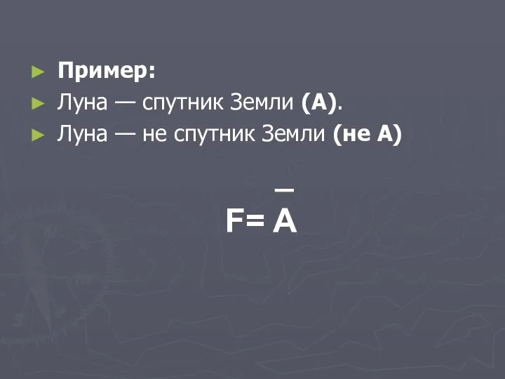 Пример: Луна — спутник Земли (А). Луна — не спутник Земли (не A) _ F= A