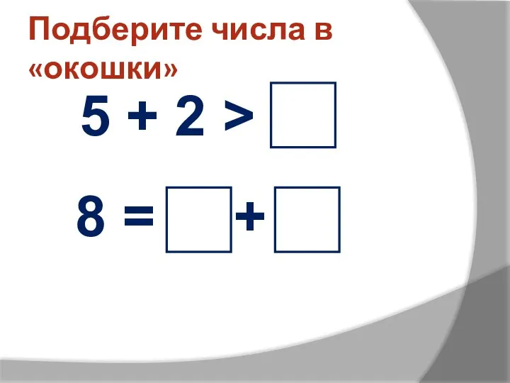 Подберите числа в «окошки» 5 + 2 > 8 = +