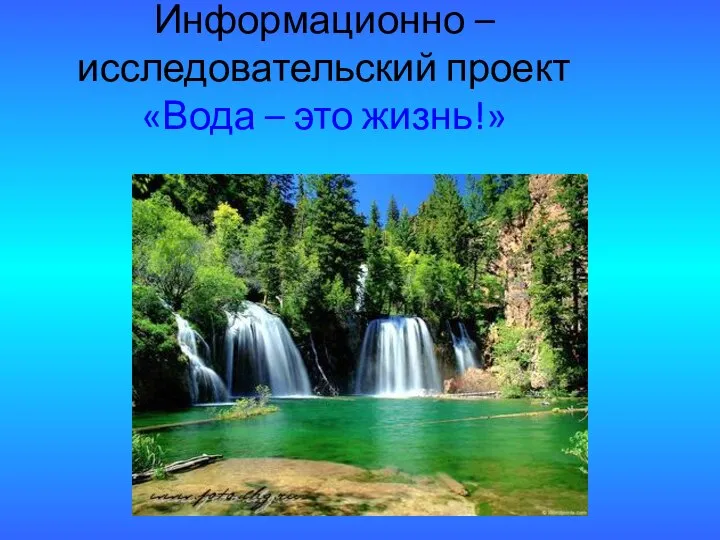 Информационно – исследовательский проект «Вода – это жизнь!»