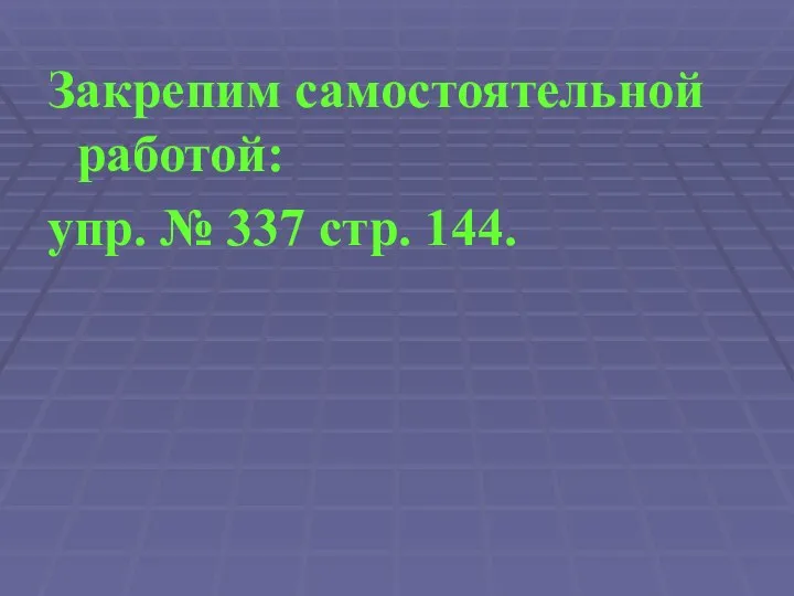 Закрепим самостоятельной работой: упр. № 337 стр. 144.