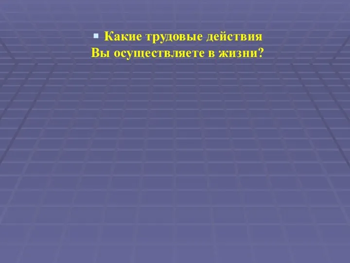 Какие трудовые действия Вы осуществляете в жизни?