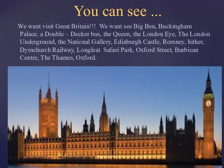We want visit Great Britain!!! We want see Big Ben, Buckingham