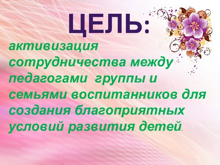 ЦЕЛЬ: активизация сотрудничества между педагогами группы и семьями воспитанников для создания благоприятных условий развития детей.