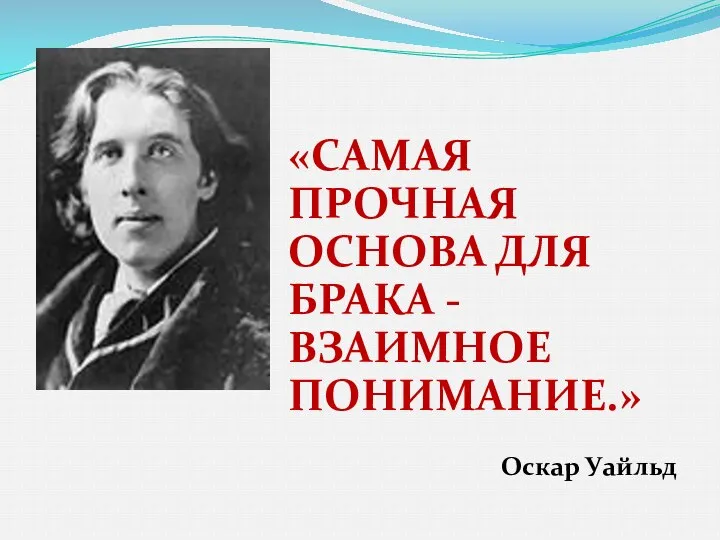 «САМАЯ ПРОЧНАЯ ОСНОВА ДЛЯ БРАКА - ВЗАИМНОЕ ПОНИМАНИЕ.» Оскар Уайльд