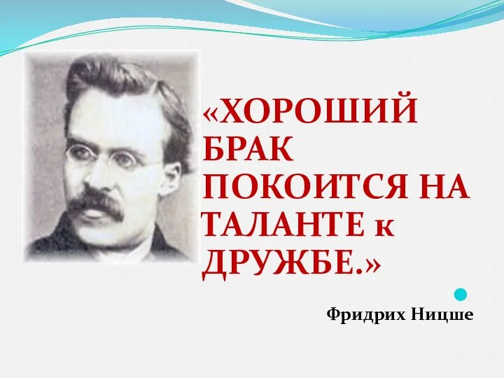 «ХОРОШИЙ БРАК ПОКОИТСЯ НА ТАЛАНТЕ к ДРУЖБЕ.» Фридрих Ницше