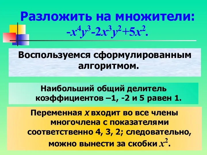 Разложить на множители: -x4y3-2x3y2+5x2. Воспользуемся сформулированным алгоритмом. Наибольший общий делитель коэффициентов