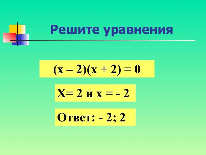 Решите уравнения (х – 2)(х + 2) = 0 Х= 2