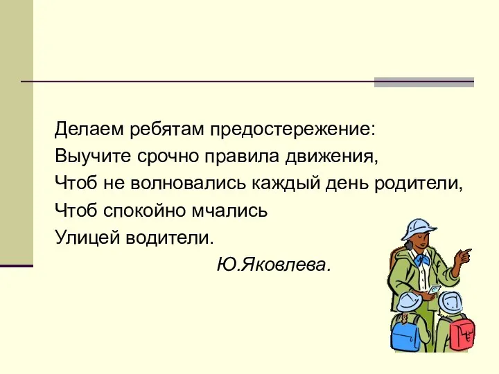 Делаем ребятам предостережение: Выучите срочно правила движения, Чтоб не волновались каждый