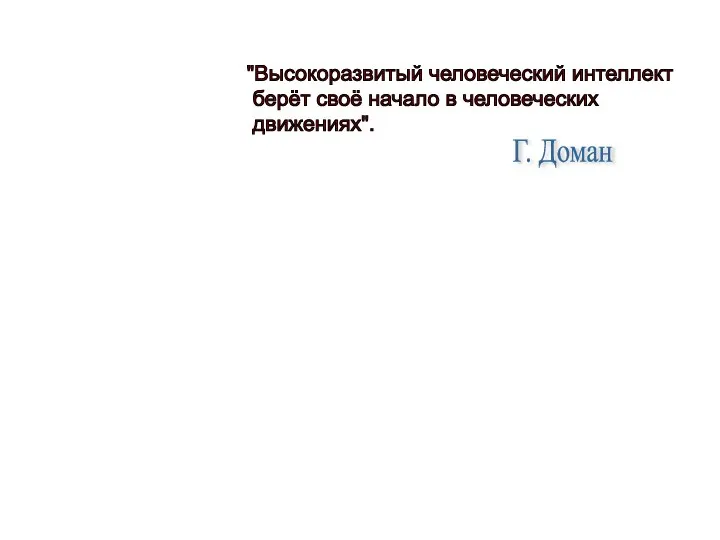 "Высокоразвитый человеческий интеллект берёт своё начало в человеческих движениях". Г. Доман