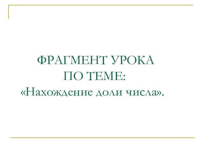 ФРАГМЕНТ УРОКА ПО ТЕМЕ: «Нахождение доли числа».