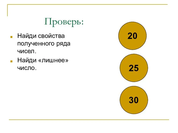 Проверь: Найди свойства полученного ряда чисел. Найди «лишнее» число. 20 25 30