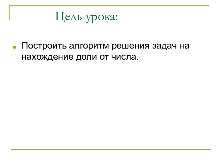 Цель урока: Построить алгоритм решения задач на нахождение доли от числа.