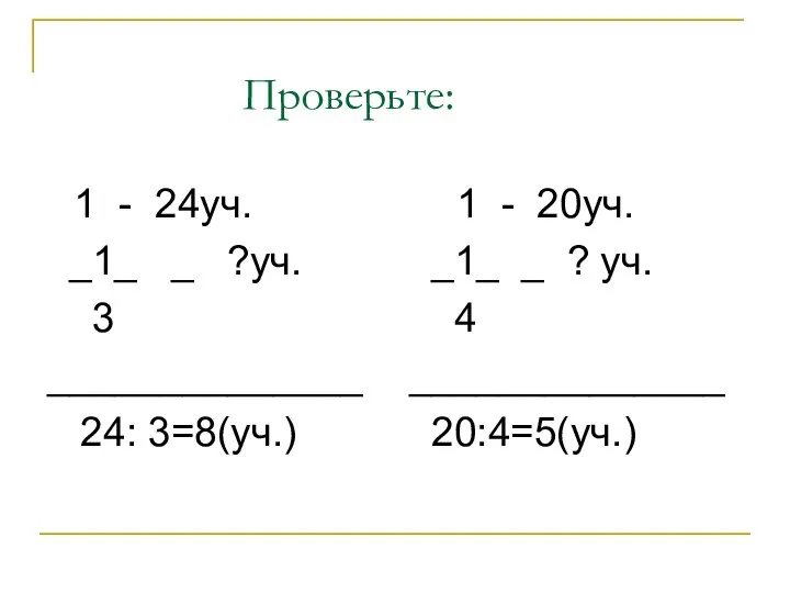 Проверьте: 1 - 24уч. _1_ _ ?уч. 3 ______________ 24: 3=8(уч.)