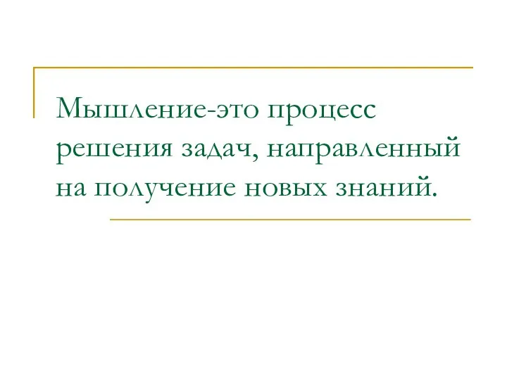 Мышление-это процесс решения задач, направленный на получение новых знаний.