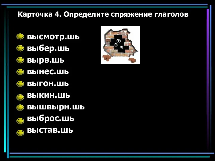 Карточка 4. Определите спряжение глаголов высмотр.шь выбер.шь вырв.шь вынес.шь выгон.шь выкин.шь вышвырн.шь выброс.шь выстав.шь