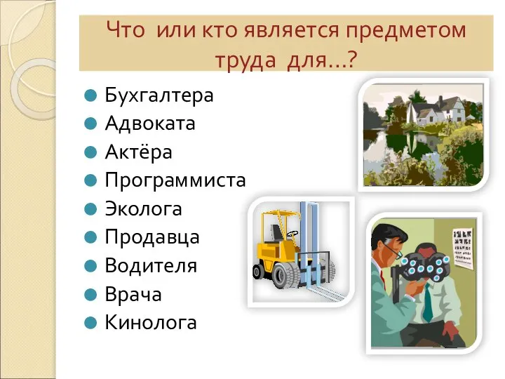 Что или кто является предметом труда для…? Бухгалтера Адвоката Актёра Программиста Эколога Продавца Водителя Врача Кинолога