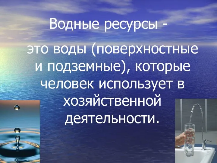 Водные ресурсы - это воды (поверхностные и подземные), которые человек использует в хозяйственной деятельности.