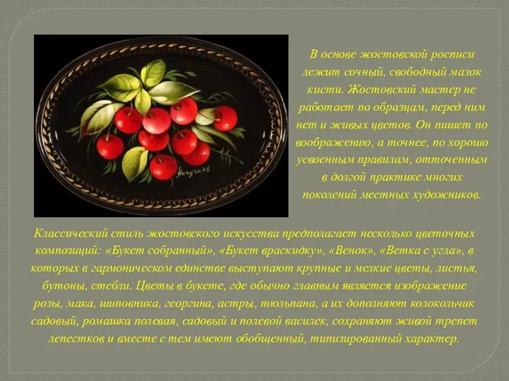 В основе жостовской росписи лежит сочный, свободный мазок кисти. Жостовский мастер