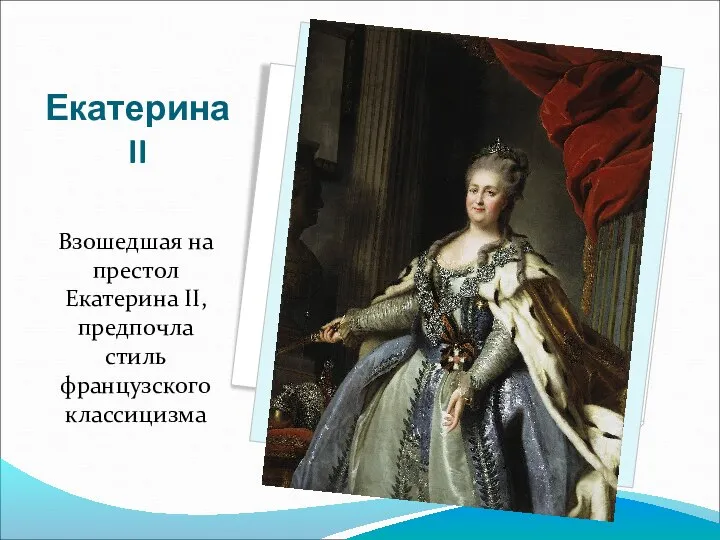 Екатерина II Взошедшая на престол Екатерина II, предпочла стиль французского классицизма