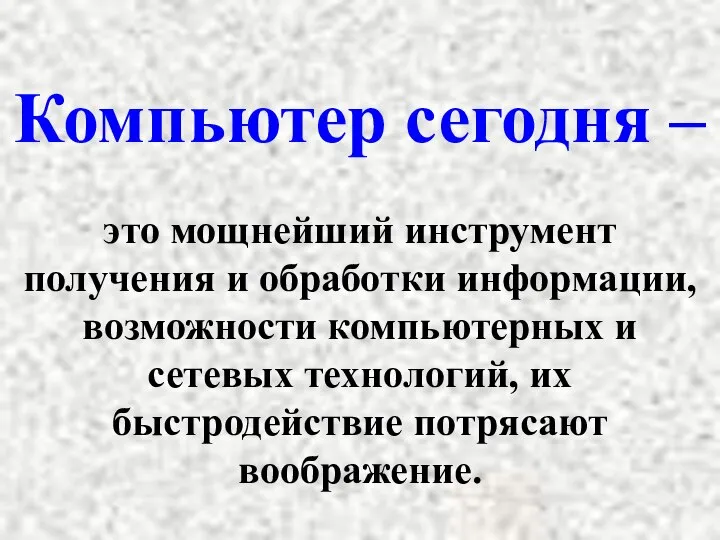 Компьютер сегодня – это мощнейший инструмент получения и обработки информации, возможности