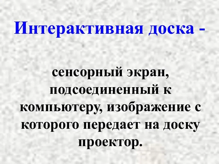 Интерактивная доска - сенсорный экран, подсоединенный к компьютеру, изображение с которого передает на доску проектор.