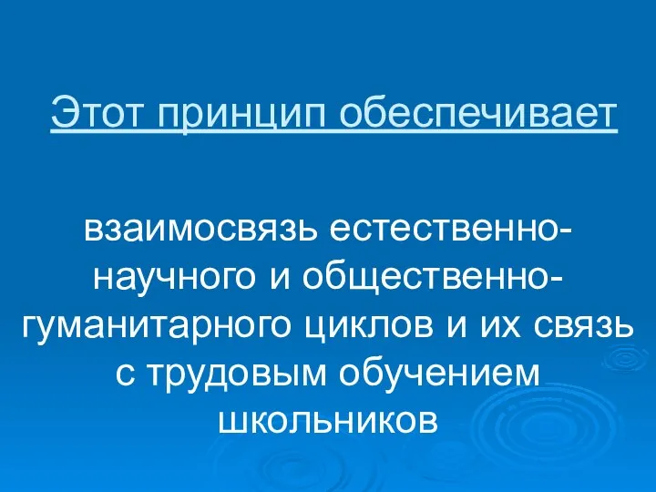 Этот принцип обеспечивает взаимосвязь естественно-научного и общественно-гуманитарного циклов и их связь с трудовым обучением школьников