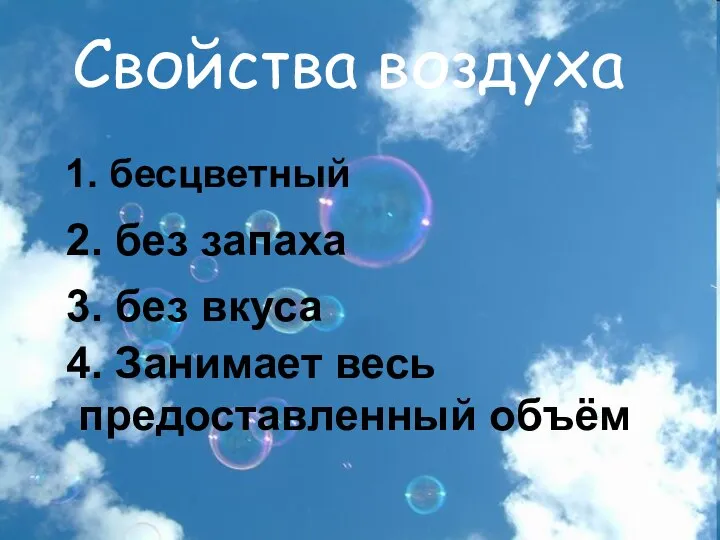 Свойства воздуха 1. бесцветный 2. без запаха 3. без вкуса 4. Занимает весь предоставленный объём