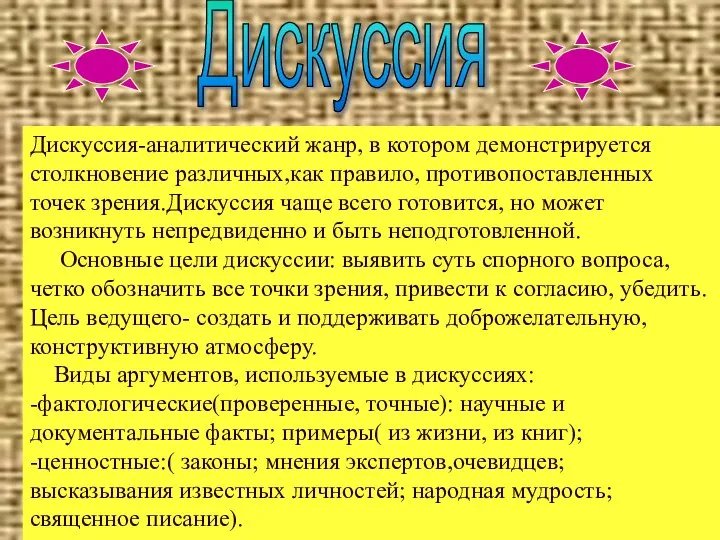 Дискуссия-аналитический жанр, в котором демонстрируется столкновение различных,как правило, противопоставленных точек зрения.Дискуссия