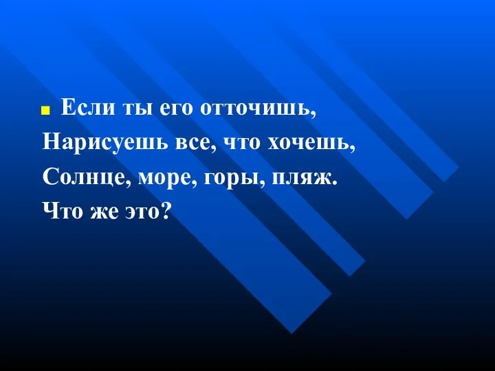 Если ты его отточишь, Нарисуешь все, что хочешь, Солнце, море, горы, пляж. Что же это?