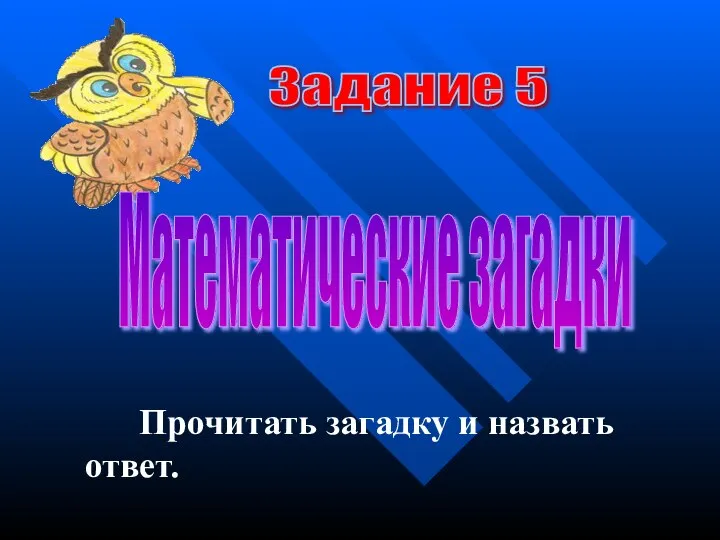 Задание 5 Математические загадки Прочитать загадку и назвать ответ.