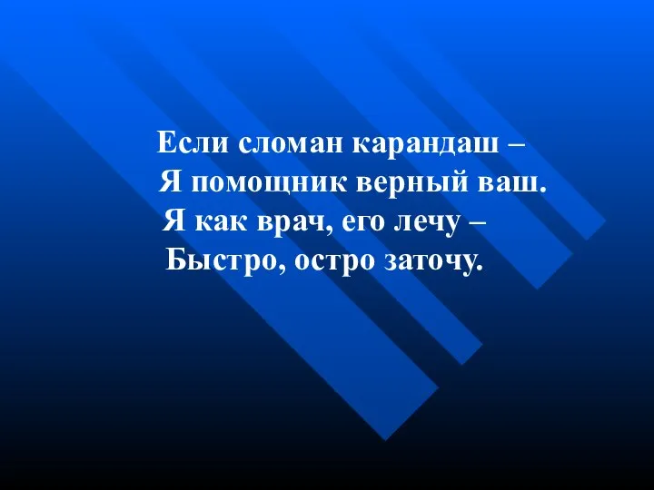 Если сломан карандаш – Я помощник верный ваш. Я как врач,