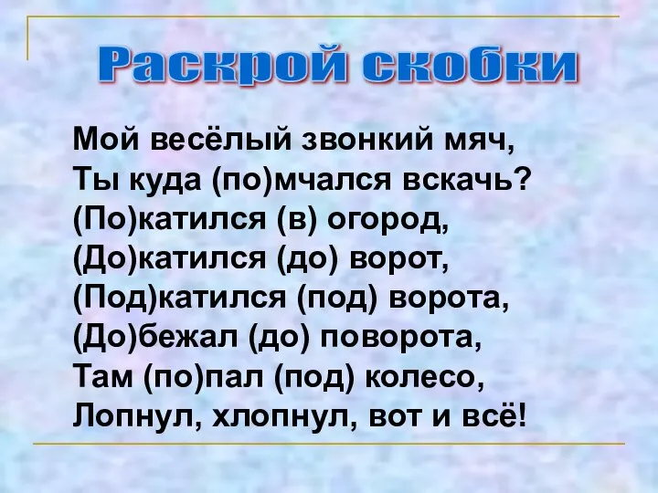 Раскрой скобки Мой весёлый звонкий мяч, Ты куда (по)мчался вскачь? (По)катился