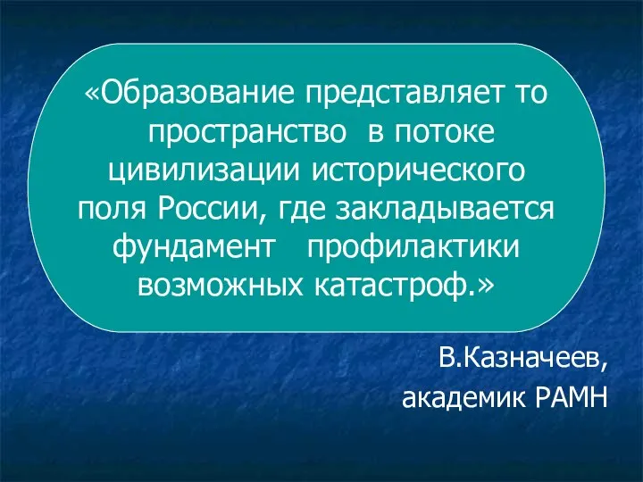 В.Казначеев, академик РАМН «Образование представляет то пространство в потоке цивилизации исторического