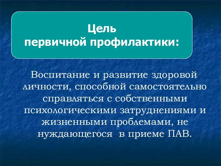 Цель первичной профилактики: Воспитание и развитие здоровой личности, способной самостоятельно справляться