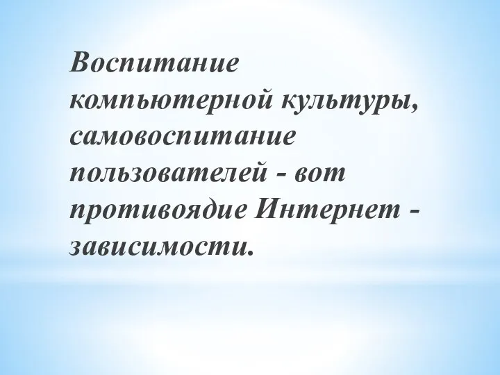 Воспитание компьютерной культуры, самовоспитание пользователей - вот противоядие Интернет - зависимости.