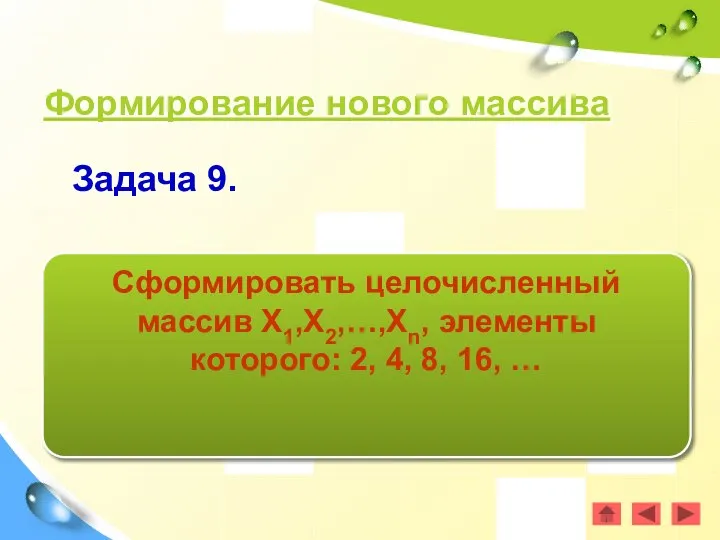 Формирование нового массива Задача 9. Сформировать целочисленный массив Х1,Х2,…,Хn, элементы которого: 2, 4, 8, 16, …