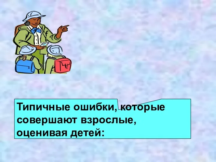 Типичные ошибки, которые совершают взрослые, оценивая детей: