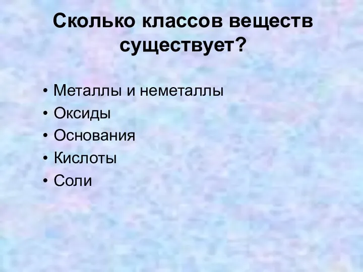 Сколько классов веществ существует? Металлы и неметаллы Оксиды Основания Кислоты Соли