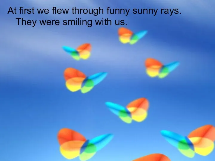 At first we flew through funny sunny rays. They were smiling with us.