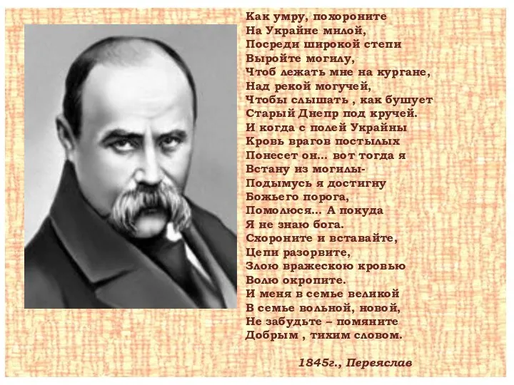 Как умру, похороните На Украйне милой, Посреди широкой степи Выройте могилу,