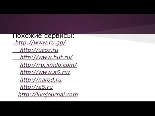 Похожие сервисы: http://www.ru.gg/ http://ucoz.ru http://www.hut.ru/ http://ru.jimdo.com/ http://www.a5.ru/ http://narod.ru http://a5.ru http://livejournai.com