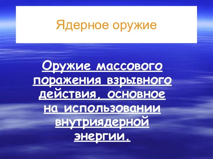 Ядерное оружие Оружие массового поражения взрывного действия, основное на использовании внутриядерной энергии.