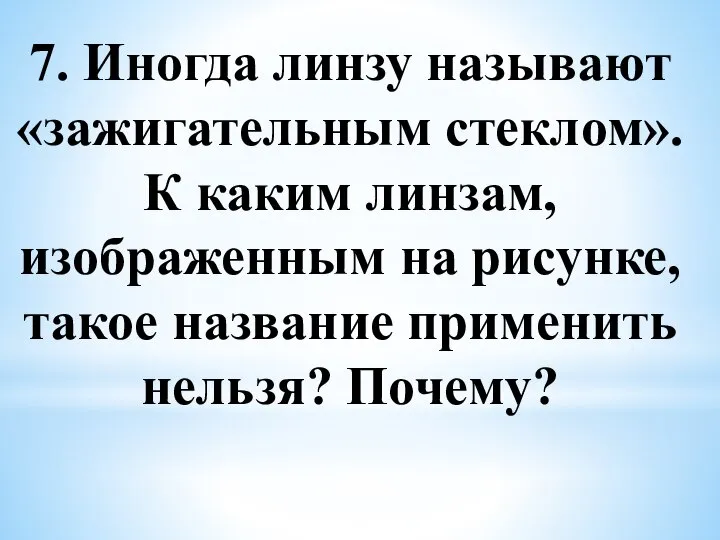 7. Иногда линзу называют «зажигательным стеклом». К каким линзам, изображенным на