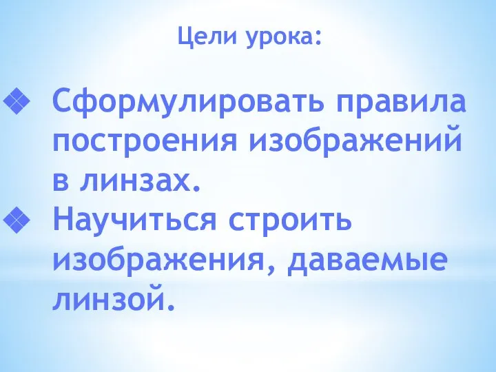 Цели урока: Сформулировать правила построения изображений в линзах. Научиться строить изображения, даваемые линзой.