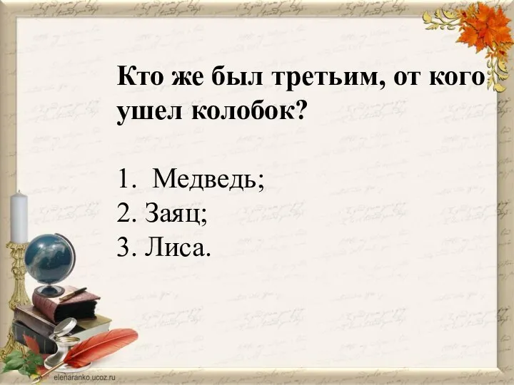 Кто же был третьим, от кого ушел колобок? 1. Медведь; 2. Заяц; 3. Лиса.