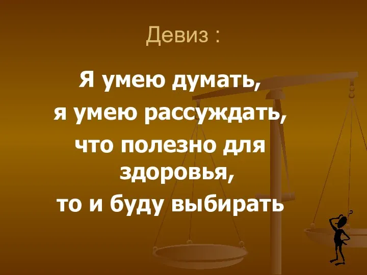 Девиз : Я умею думать, я умею рассуждать, что полезно для здоровья, то и буду выбирать