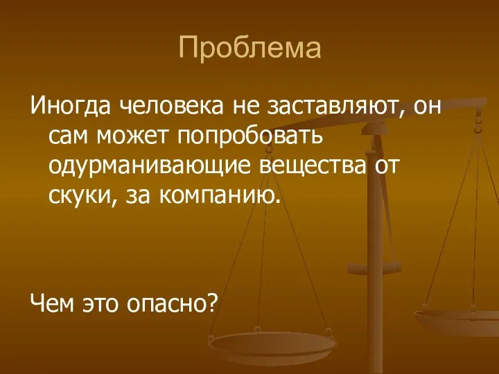 Проблема Иногда человека не заставляют, он сам может попробовать одурманивающие вещества